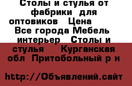Столы и стулья от фабрики, для оптовиков › Цена ­ 180 - Все города Мебель, интерьер » Столы и стулья   . Курганская обл.,Притобольный р-н